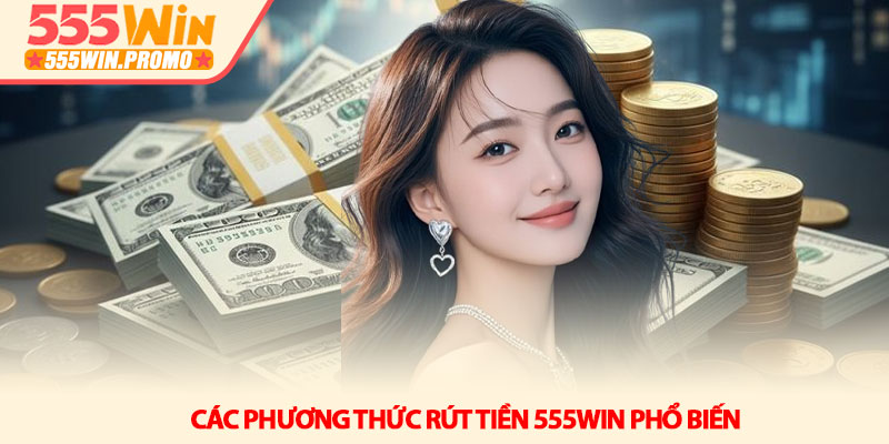 Các phương thức Rút tiền 555Win phổ biến