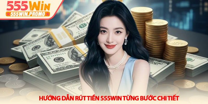 Hướng dẫn Rút tiền 555Win từng bước chi tiết